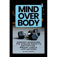 Mind Over Body Mindset Makeover: The Missing Piece to Motivation, Weight Loss & Life Success