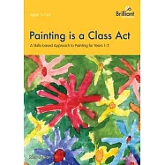 Painting is a Class Act - A Skills-based Approach to Painting for Years 1-2