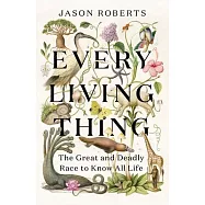 Every Living Thing: The Great and Deadly Race to Know All Life