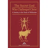 The Secret God Who Challenged Christ: A Journey to the Heart of Mithraism