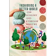 Fashioning a Better World, The Ecology and Ethics of What We Wear