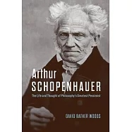 Arthur Schopenhauer: The Life and Thought of Philosophy’s Greatest Pessimist