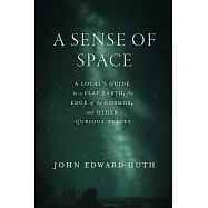A Sense of Space: A Local&rsquo;s Guide to a Flat Earth, the Edge of the Cosmos, and Other Curious Places