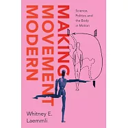 Making Movement Modern: Science, Politics, and the Body in Motion