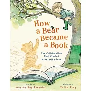 How a Bear Became a Book: The Collaboration That Created Winnie-The-Pooh