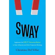 Sway: Implement the G.R.I.T. Marketing Method to Gain Influence and Drive Corporate Strategy