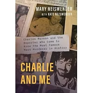 Charlie and Me: Charles Manson and the Reporter Who Came to Know the Most Famous Mass Murderer in History