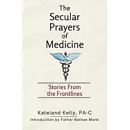 The Secular Prayers of Medicine: Stories from the Frontlines