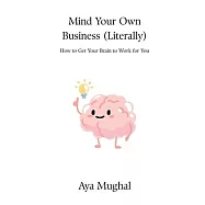 Mind Your Own Business (Literally): How to Get Your Brain to Work for You