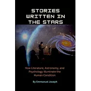 Stories Written in the Stars, How Literature, Astronomy, and Psychology Illuminate the Human Condition