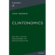 Clintonomics: How Bill Clinton Reengineered the Reagan Revolution