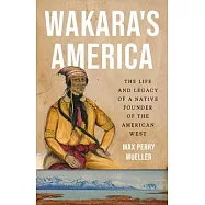 Wakara’s America: The Life and Legacy of a Native Founder of the American West