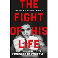 The Fight of His Life: Joe Louis’s Battle for Freedom During World War II