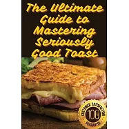 The Ultimate Guide to Mastering Seriously Good Toast