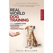 Real World Dog Training: Why correction succeeds and "positive" training fails