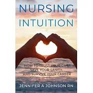 Nursing Intuition: How to Trust Your Gut, Save Your Sanity, and Survive Your Career: How to Trust Your Gut, Save Your Sanity, and Survive Your Career