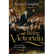 Being Victorian: How It Felt Then, Why It Matters Now