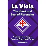La Viola: The Heart and Soul of Fiorentina - A Complete History of Passion, Pride, and Purple
