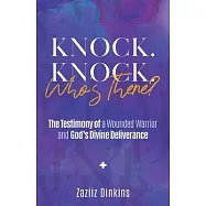 Knock. Knock. Who&rsquo;s There?: The Testimony of a Wounded Warrior and God&rsquo;s Divine Deliverance