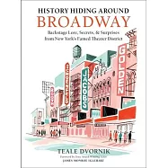History Hiding Around Broadway: Backstage Lore, Secrets, and Surprises from New York&rsquo;s Famed Theater District