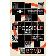 The Impossible Bomb: The Hidden History of British Scientists and the Race to Create an Atomic Weapon