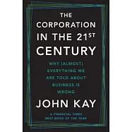 The Corporation in the Twenty-First Century: Why (Almost) Everything We Are Told about Business Is Wrong