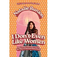 I Don’t Even Like Women: And Other Lies That Get in the Way of Sacred Sisterhood