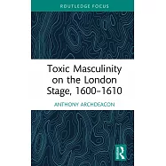 Toxic Masculinity on the London Stage, 1600-1610