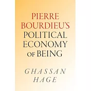 Pierre Bourdieu&rsquo;s Political Economy of Being: Pierre Bourdieu&rsquo;s Political Economy of Being