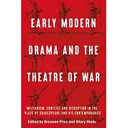 Early Modern Drama and the Theatre of War: Militarism, Conflict and Disruption in the Plays of Shakespeare and His Contemporaries