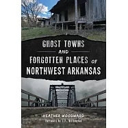 Ghost Towns and Forgotten Places of Northwest Arkansas