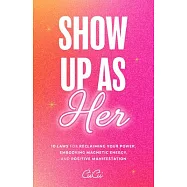 Show Up as Her: Ten Laws for Reclaiming Your Power, Embodying Magnetic Energy, and Positive Manifestation (Self-Love