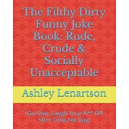 The Filthy Dirty Funny Joke Book: Rude, Crude & Socially Unacceptable: (Go Now, Laugh Your A** Off 50++ Time Per Day)