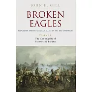 Broken Eagles - Napoleon and His German Allies in the 1813 Campaign: Volume I: Campaigns Overview, Bavaria, Saxony