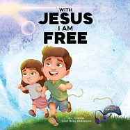 With Jesus I am Free: A Christian children&rsquo;s story about self-control and breaking bad habits, featuring a Biblical
