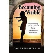 Becoming Visible: Overcoming Trauma-Based Fears, Phobias and Self-Doubt