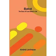 Bakst: The story of Leon Bakst&rsquo;s life
