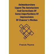 Animaduersions uppon the annotacions and corrections of some imperfections of impressiones of Chaucer’s workes