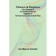 Chimneys & Fireplaces; They Contribute to the Health Comfort and Happiness of the Farm Family - How to Build Them