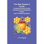 The Bee Keeper’s Guide; Containing concise practical directions for the management of bees, upon the depriving system