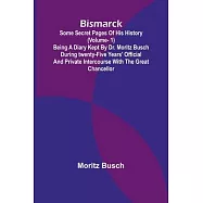 Bismarck: some secret pages of his history (Vol. 1). Being a diary kept by Dr. Moritz Busch during twenty-five years