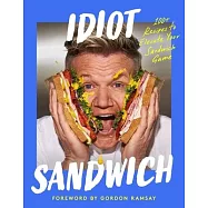 Idiot Sandwich: 100+ Recipes to Elevate Your Sandwich Game