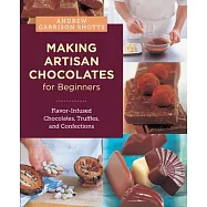 Making Artisan Chocolates for Beginners: Flavor-Infused Chocolates, Truffles, and Confections