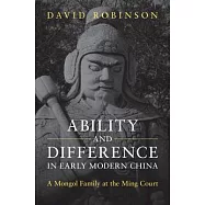 Ability and Difference in Early Modern China: A Mongol Family at the Ming Court