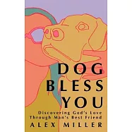 Dog Bless You: Discovering God&rsquo;s Love Through Man&rsquo;s Best Friend