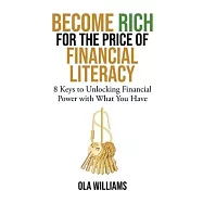 Become Rich for the Price of Financial Literacy: 8 Keys to Unlocking Financial Power With What You Have