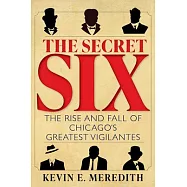 The Secret Six: The Rise and Fall of Chicago&rsquo;s Greatest Vigilantes
