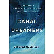 Canal Dreamers: The Epic Quest to Connect the Atlantic and Pacific in the Age of Revolutions