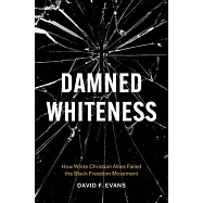 Damned Whiteness: How White Christian Allies Failed the Black Freedom Movement