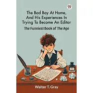 The Bad Boy At Home, And His Experiences In Trying To Become An Editor The Funniest Book Of The Age